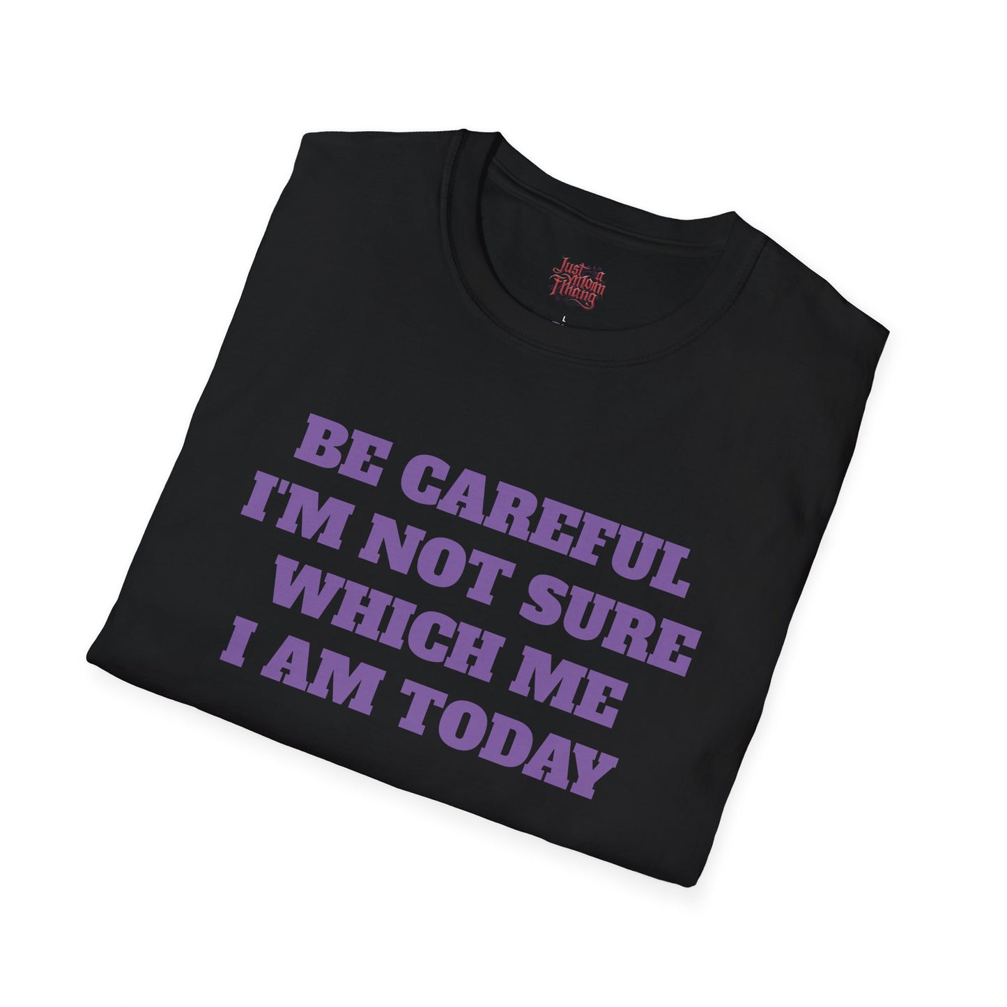 Unisex T-Shirt - Be Careful I'm Not Sure Which Me I'm Today Design