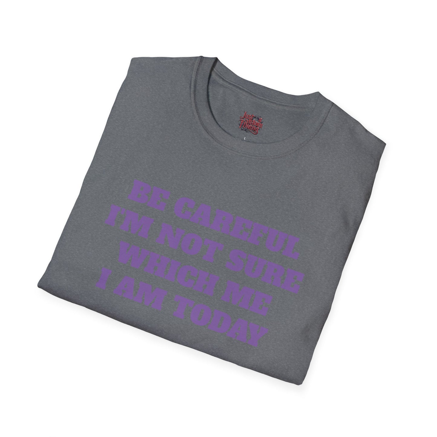 Unisex T-Shirt - Be Careful I'm Not Sure Which Me I'm Today Design
